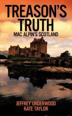 Treason's Truth: Mac Alpin's Scotland - Jeffrey Underwood, Kate Taylor