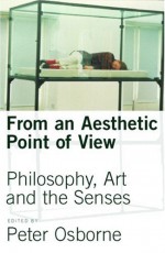 From an Aesthetic Point of View: Philosophy, Art and the Senses - Peter Osborne