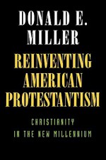 Reinventing American Protestantism: Christianity in the New Millennium - Donald E. Miller