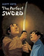 The Perfect Sword - Scott Goto