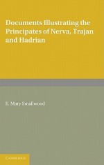 Documents Illustrating the Principates of Nerva, Trajan and Hadrian - E. Mary Smallwood