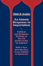 An Islamic Response to Imperialism: Political and Religious Writings of Sayyid Jamal ad-Din "al-Afghani" - Nikki R. Keddie