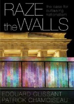 Raze the Walls: The Case for Outlawing Nationalism - douard Glissant, Patrick Chamoiseau