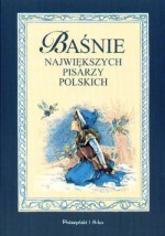 Baśnie największych pisarzy polskich - Maria Rodziewiczówna, Antonina Domańska, Eliza Orzeszkowa, Władysław Stanisław Reymont, Artur Oppman, Bolesław Prus, Adolf Dygasiński, Józef Ignacy Kraszewski, Jan Kasprowicz