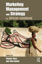 Marketing Management and Strategy: An African Casebook - George Tesar, John Kuada