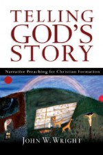 Telling God's Story: Narrative Preaching for Christian Formation - John W. Wright