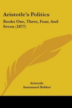 Politics: Books 1, 3, 4 & 7 - Aristotle, Immanuel Bekker, W.E. Bolland, Andrew Lang