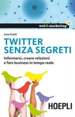 Twitter senza segreti: Informarsi, creare relazioni e fare business in tempo reale (Web & marketing 2.0) (Italian Edition) - Luca Conti