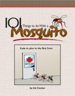 101 Things to Do with a Mosquito - Ed Fischer