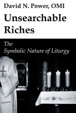 Unsearchable Riches: The Symbolic Nature of Liturgy - David N. Power