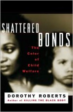 Shattered Bonds: The Color Of Child Welfare - Dorothy Roberts