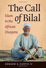 The Call of Bilal: Islam in the African Diaspora (Islamic Civilization and Muslim Networks) - Edward E. Curtis IV