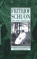 Frithjof Schuon: The Life and Esoteric Teachings of Frithjof Schuon (SUNY Series in Western Esoteric Traditions) - Jean-Baptiste Aymard, Patrick Laude, Seyyed Hossein Nasr