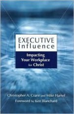 Executive Influence: Impacting Your Workplace for Christ - Christopher Crane, Mike Hamel