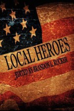 Local Heroes - Brandon L. Rucker, Michael C. Pennington, Ian Smith, Daniel Kaye, Dave Fragments, Leah Pugh, Lawrence Falcetano, Tara Barnett, Joe Jablonski, David Renfrow, A.A. Garrison, Dorothy Davies, William Akin, Martin Zeigler, Robert C. Eccles, John X. Grey, Kevin Wallis, Chris Ba