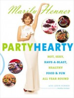 Party Hearty: Hot, Sexy, Have-a-Blast Food & Fun All Year Round - Marilu Henner