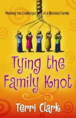 Tying The Family Knot: Meeting The Challenges Of A Blended Family - Terri Clark