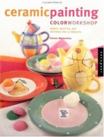 Ceramic Painting Color Workshop: Paints, Palettes, and Patterns for 16 Projects - Doreen Mastandrea, Livia McRee