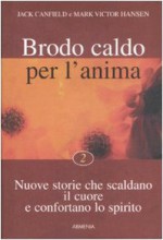 Brodo Caldo Per La̓nima: Storie Che Scaldano Il Cuore E Confortano Lo Spirito - Mark V. Hansen, Jack Canfield