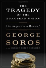 The Tragedy of the European Union: Disintegration or Revival? - George Soros, Gregor Schmitz