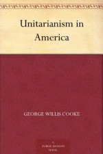 Unitarianism in America - George Willis Cooke