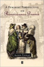 A Feminist Perspective on Renaissance Drama - Alison Findlay