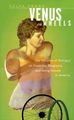 Venus on Wheels: Two Decades of Dialogue on Disability, Biography, and Being Female in America - Gelya Frank