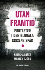 Utan framtid: Protester i den globala krisens spår - Natacha López, Mårten Björk