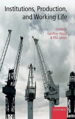 Institutions, Production, and Working Life - Geoffrey Wood, Philip James