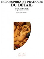 Philosophies Et Pratiques Du Detail: Hegel, Ingres, Sade Et Quelques Autres - Jean-Pierre Mourey