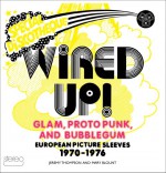 Wired Up!: Glam, Proto Punk, and Bubblegum European Picture Sleeves, 1970-1976 - Jeremy Thompson, Mary Blount, Tommy Chung, Phil King, Robin Wills