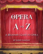 Opera A to Z: A Beginner's Guide to Opera - Liddy Lindsay