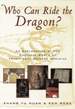 Who Can Ride the Dragon?: An Exploration of the Cultural Roots of Traditional Chinese Medicine - Zhang Yu Huan, Ken Rose