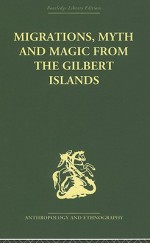 Migrations, Myth and Magic from the Gilbert Islands: Early Writings of Sir Arthur Grimble - Arthur Grimble, Rosemary Francis Grimble, Rosemary Grimble