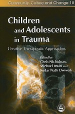 Children And Adolescents In Trauma: Therapeutic Approaches Through The Arts (Community, Culture And Change) - Chris Nicholson, Michael Irwin, Kedar Nath Dwivedi, Peter Wilson