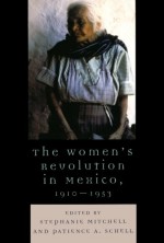 The Women's Revolution in Mexico, 1910-1953 - Stephanie Mitchell