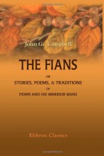 The Fians; Or, Stories, Poems, & Traditions Of Fionn And His Warrior Band - John Gregorson Campbell