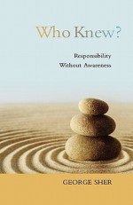 Who Knew?: Responsibility Without Awareness - George Sher