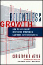 Relentless Growth: How Silicon Valley Innovation Strategies Can Work in Your Business - Christopher Meyer