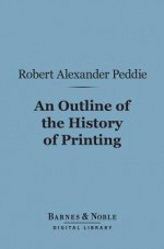Outline of the History of Printing (Barnes & Noble Digital Library) - Robert Alexander Peddie