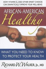 African-American Healthy: What You Need to Know to Protect Your Health - Richard Walker