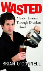 Wasted: A Sober Journey Through Drunken Ireland - Brian O'Connell