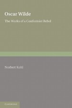 Oscar Wilde: The Works of a Conformist Rebel - Norbert Kohl, David M. Wilson