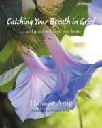 Catching Your Breath in Grief: ...and Grace Will Lead You Home - Thomas Attig, William L. Rathje