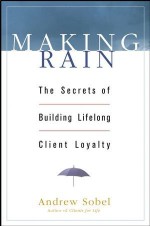 Making Rain: The Secrets of Building Lifelong Client Loyalty - Andrew Sobel, Sobel