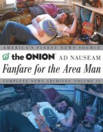 Fanfare for the Area Man: The Onion Ad Nauseam Complete News Archives Volume 15 - The Onion, Ha, Amie Barrodale, Rich Dahm, Joe Garden, Dan Guterman, Robert Siegel