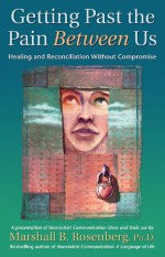 Getting Past the Pain Between Us: Healing and Reconciliation Without Compromise - Marshall B. Rosenberg, Graham Van Dixhorn