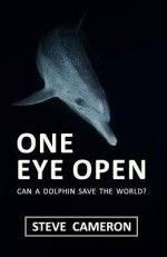 One Eye Open: Can a Dolphin Save the World? - Steve Cameron