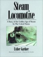 Steam Locomotive: A Story of the Golden Age of Steam in the U. S - Esther Gardner, W. A. Lozano, Chris Gardner