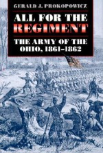 All for the Regiment: The Army of the Ohio, 1861-1862 - Gerald J. Prokopowicz